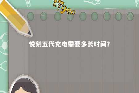 悦刻五代充电需要多长时间
�？ 